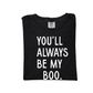 You'll Always Be My Boo (See Matching Kids Tee!)